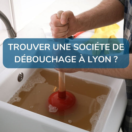 Comment trouver une société de débouchage à Lyon ?